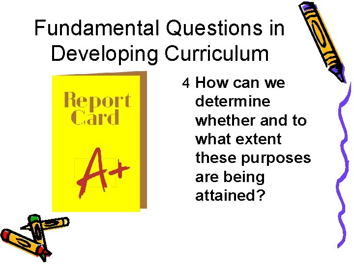 Fundamental Questions in Developing Curriculum 4 How can we determine whether and to what