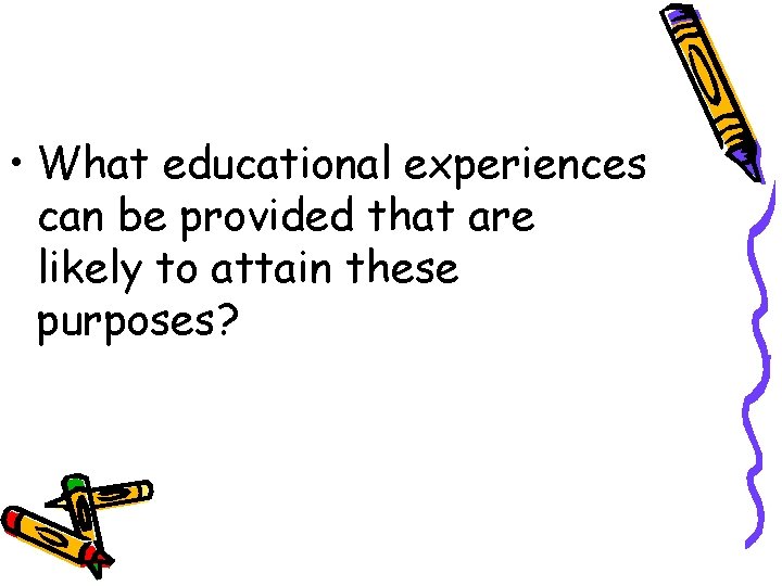  • What educational experiences can be provided that are likely to attain these