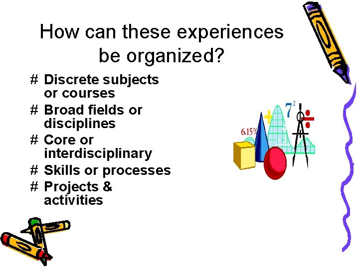 How can these experiences be organized? # Discrete subjects or courses # Broad fields