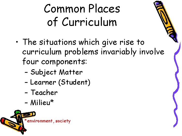 Common Places of Curriculum • The situations which give rise to curriculum problems invariably