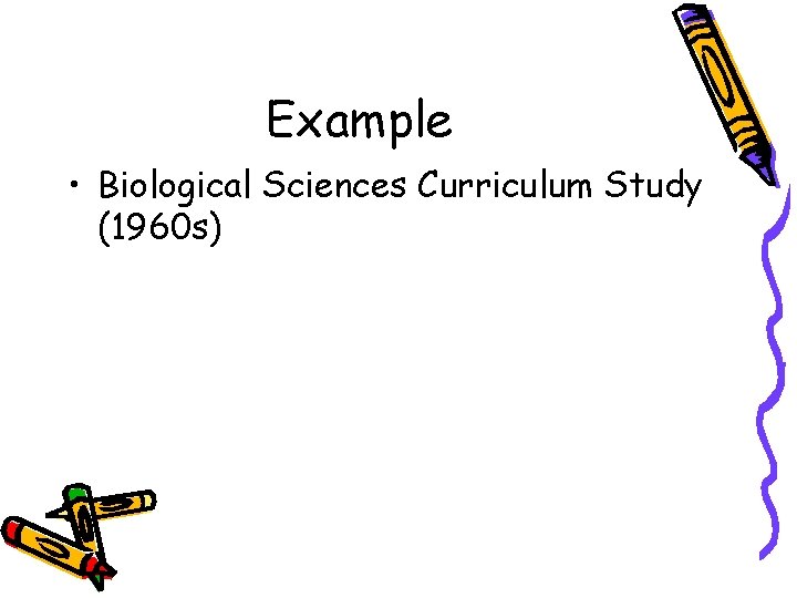 Example • Biological Sciences Curriculum Study (1960 s) 