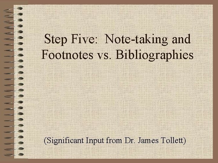 Step Five: Note-taking and Footnotes vs. Bibliographies (Significant Input from Dr. James Tollett) 