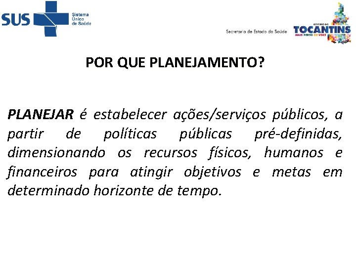 POR QUE PLANEJAMENTO? PLANEJAR é estabelecer ações/serviços públicos, a partir de políticas públicas pré-definidas,