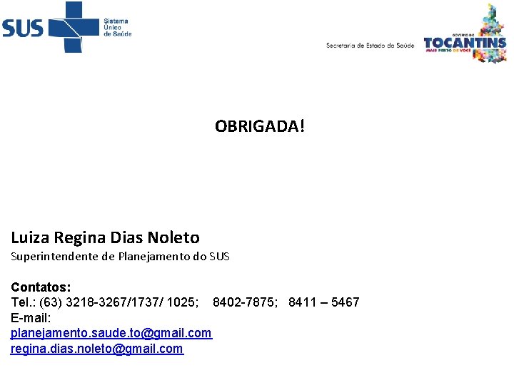 OBRIGADA! Luiza Regina Dias Noleto Superintendente de Planejamento do SUS Contatos: Tel. : (63)