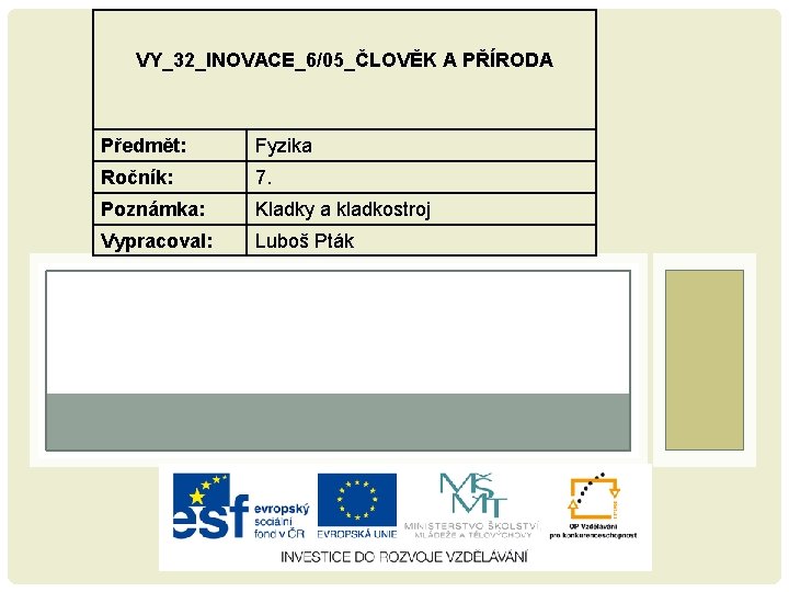 VY_32_INOVACE_6/05_ČLOVĚK A PŘÍRODA Předmět: Fyzika Ročník: 7. Poznámka: Kladky a kladkostroj Vypracoval: Luboš Pták