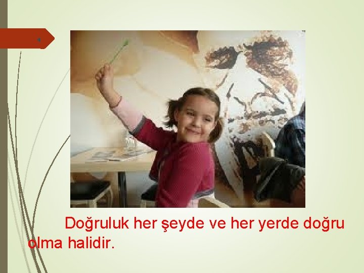 4 Doğruluk her şeyde ve her yerde doğru olma halidir. 