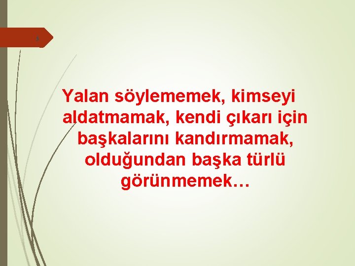 5 Yalan söylememek, kimseyi aldatmamak, kendi çıkarı için başkalarını kandırmamak, olduğundan başka türlü görünmemek…