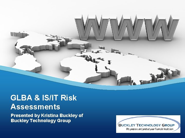 GLBA & IS/IT Risk Assessments Presented by Kristina Buckley of Buckley Technology Group 