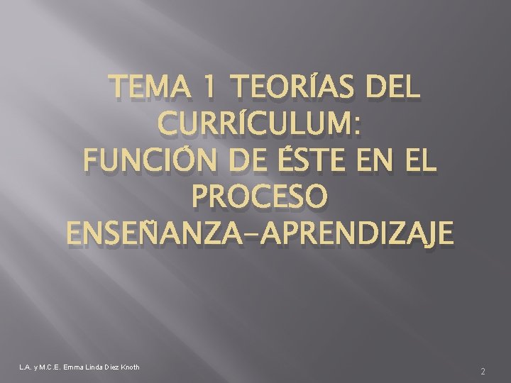 TEMA 1 TEORÍAS DEL CURRÍCULUM: FUNCIÓN DE ÉSTE EN EL PROCESO ENSEÑANZA-APRENDIZAJE L. A.