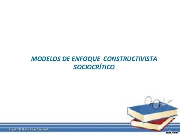 MODELOS DE ENFOQUE CONSTRUCTIVISTA SOCIOCRÍTICO L. A. y M. C. E. Emma Linda Diez
