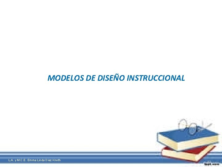 MODELOS DE DISEÑO INSTRUCCIONAL L. A. y M. C. E. Emma Linda Diez Knoth