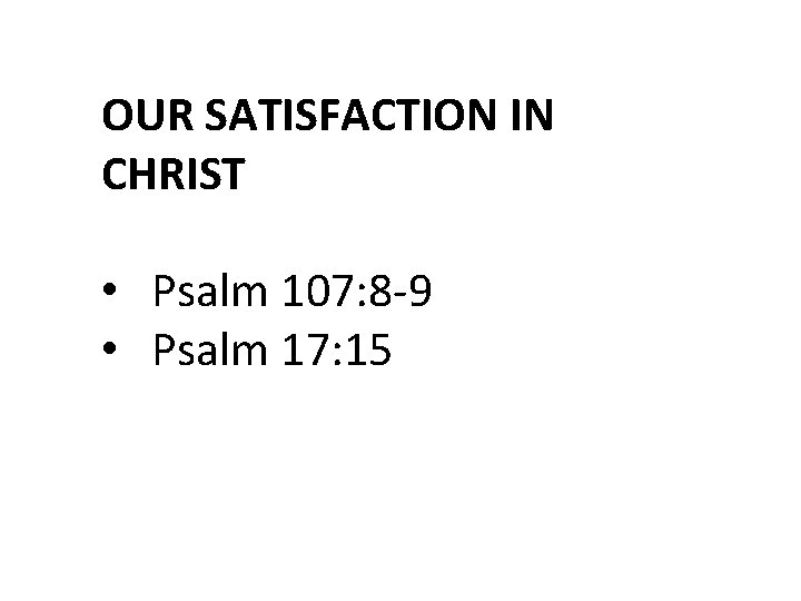 OUR SATISFACTION IN CHRIST • Psalm 107: 8 -9 • Psalm 17: 15 