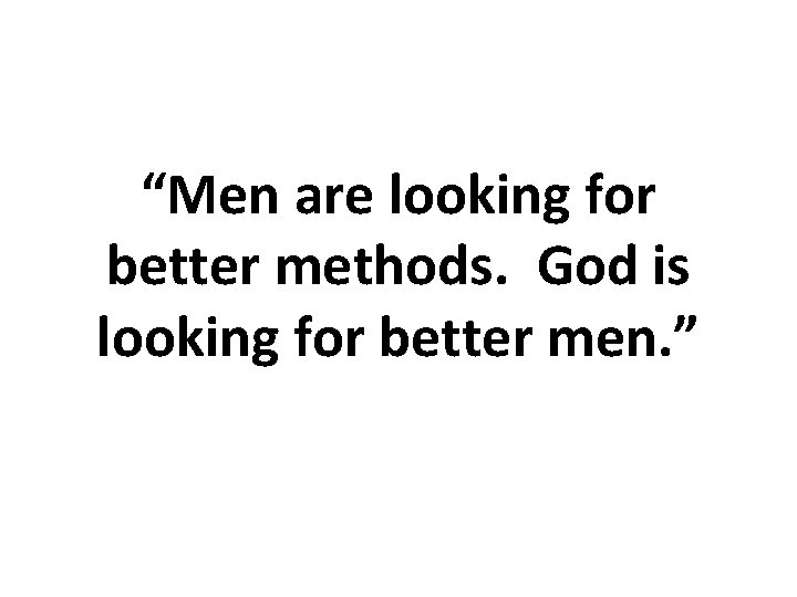 “Men are looking for better methods. God is looking for better men. ” 