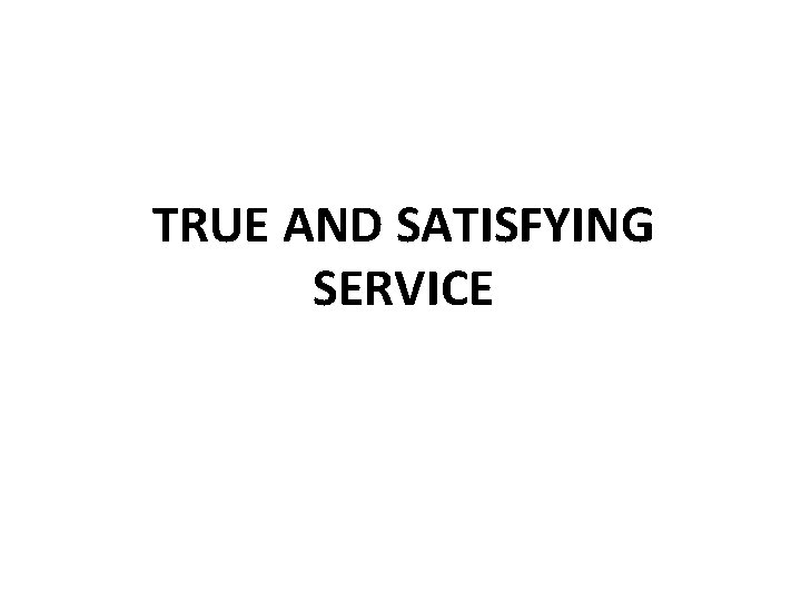 TRUE AND SATISFYING SERVICE 