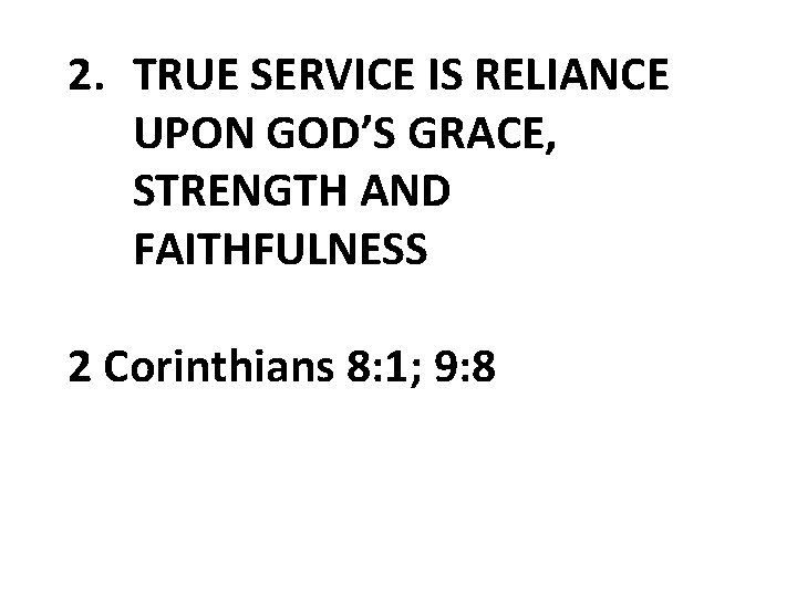 2. TRUE SERVICE IS RELIANCE UPON GOD’S GRACE, STRENGTH AND FAITHFULNESS 2 Corinthians 8: