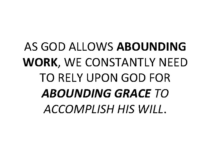 AS GOD ALLOWS ABOUNDING WORK, WE CONSTANTLY NEED TO RELY UPON GOD FOR ABOUNDING