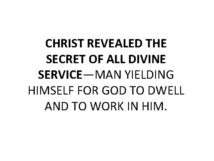 CHRIST REVEALED THE SECRET OF ALL DIVINE SERVICE—MAN YIELDING HIMSELF FOR GOD TO DWELL