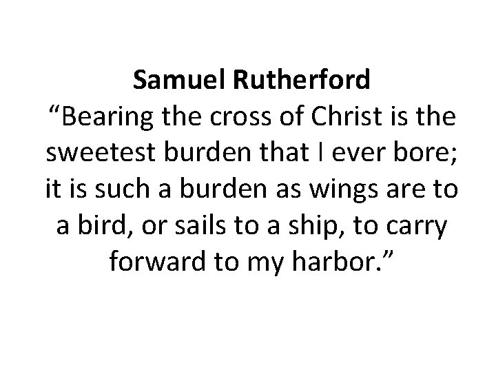 Samuel Rutherford “Bearing the cross of Christ is the sweetest burden that I ever