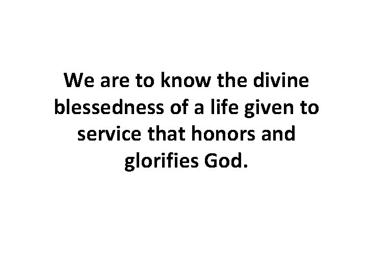 We are to know the divine blessedness of a life given to service that