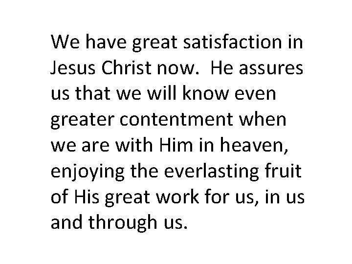 We have great satisfaction in Jesus Christ now. He assures us that we will
