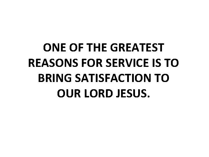 ONE OF THE GREATEST REASONS FOR SERVICE IS TO BRING SATISFACTION TO OUR LORD
