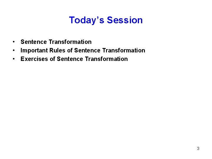 Today’s Session • Sentence Transformation • Important Rules of Sentence Transformation • Exercises of