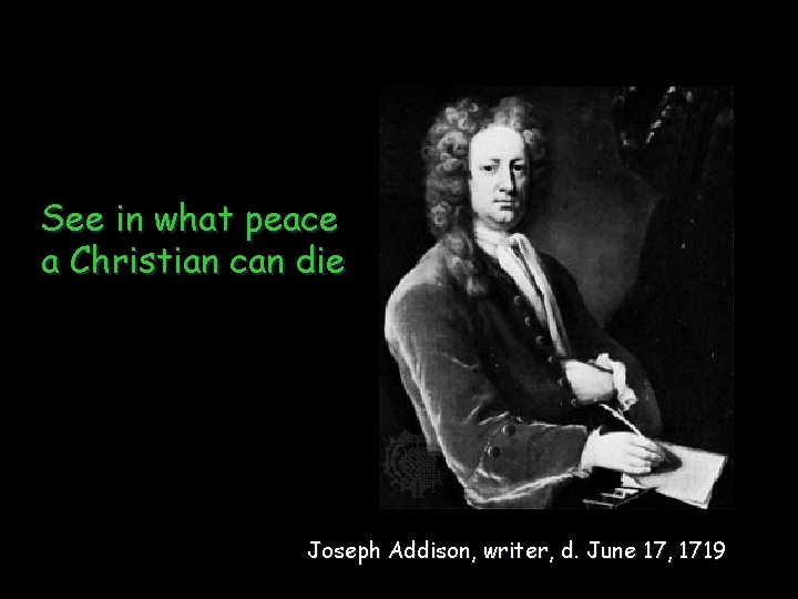 See in what peace a Christian can die Joseph Addison, writer, d. June 17,