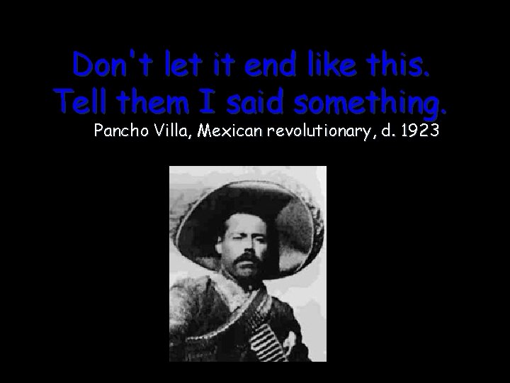 Don't let it end like this. Tell them I said something. Pancho Villa, Mexican