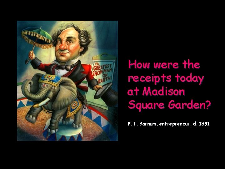 How were the receipts today at Madison Square Garden? P. T. Barnum, entrepreneur, d.