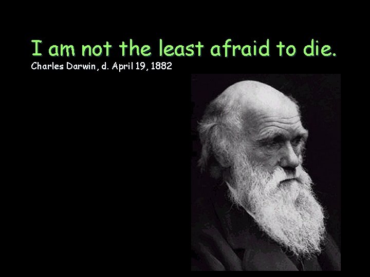 I am not the least afraid to die. Charles Darwin, d. April 19, 1882