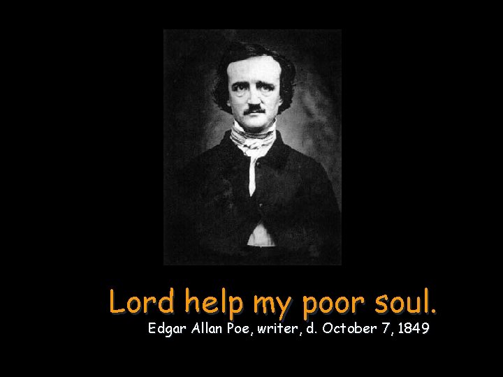 Lord help my poor soul. Edgar Allan Poe, writer, d. October 7, 1849 