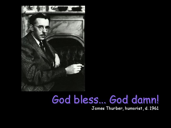 God bless. . . God damn! James Thurber, humorist, d. 1961 