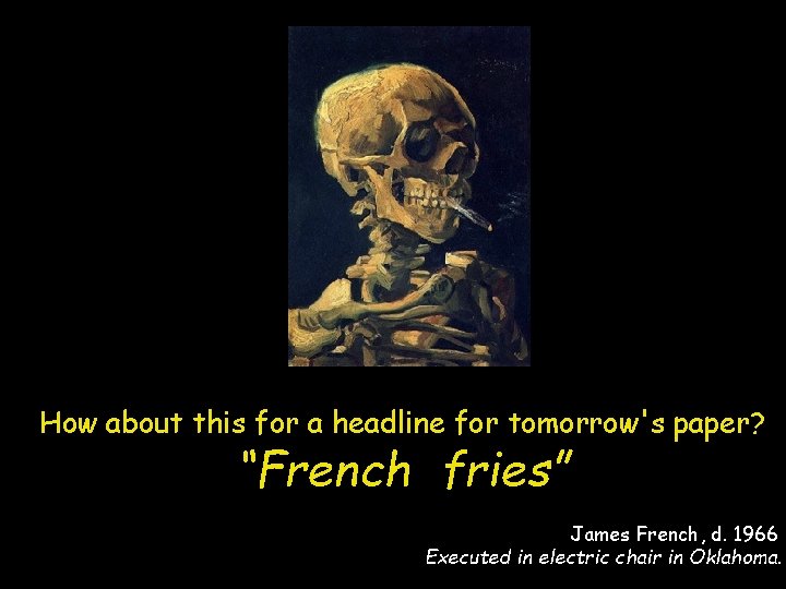 How about this for a headline for tomorrow's paper? “French fries” James French, d.