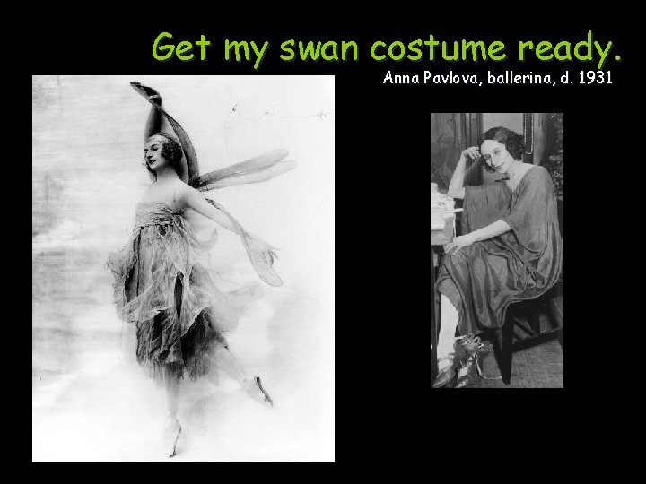 Get my swan costume ready. Anna Pavlova, ballerina, d. 1931 