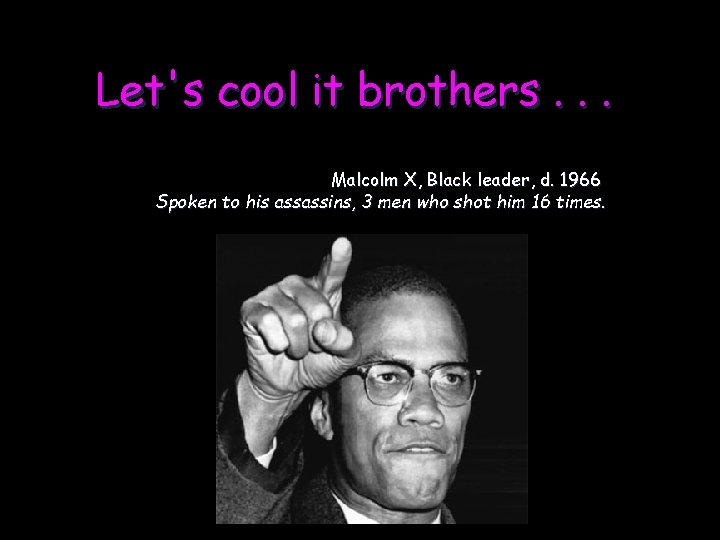 Let's cool it brothers. . . Malcolm X, Black leader, d. 1966 Spoken to