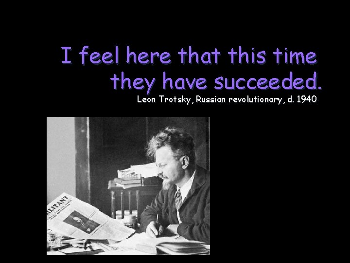 I feel here that this time they have succeeded. Leon Trotsky, Russian revolutionary, d.