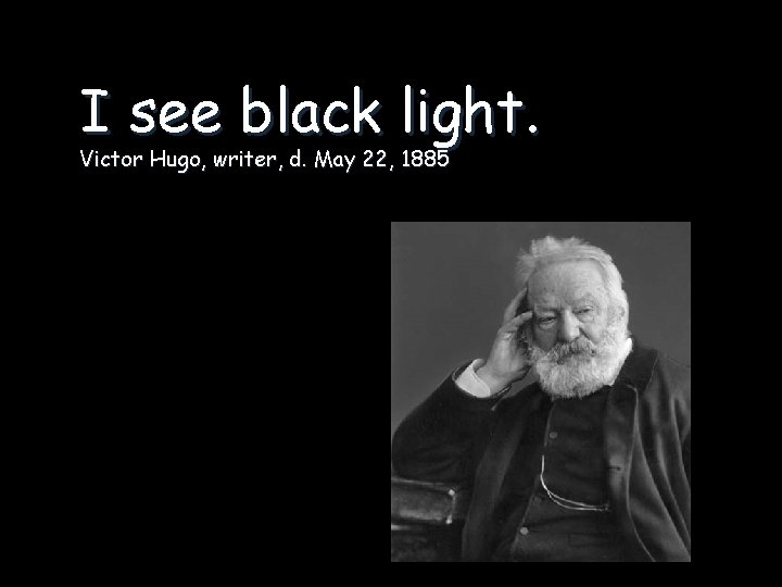 I see black light. Victor Hugo, writer, d. May 22, 1885 