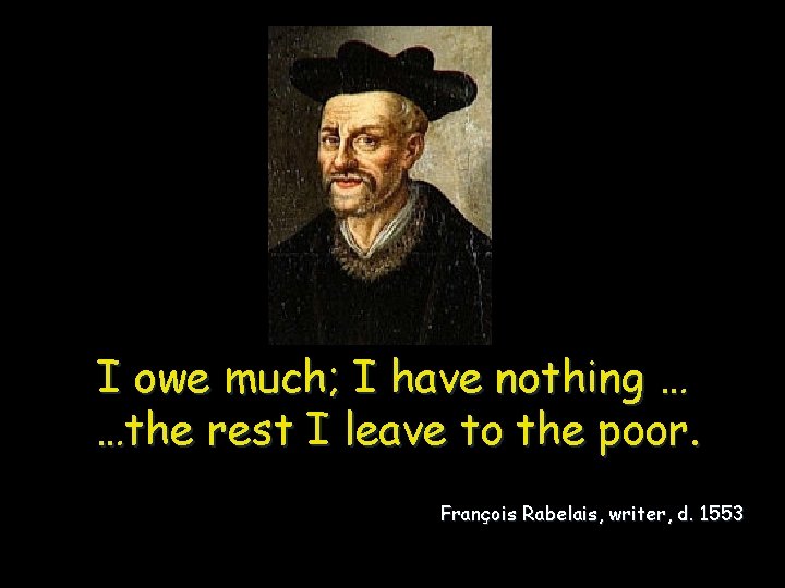 I owe much; I have nothing … …the rest I leave to the poor.