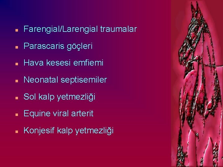 n Farengial/Larengial traumalar n Parascaris göçleri n Hava kesesi emfiemi n Neonatal septisemiler n