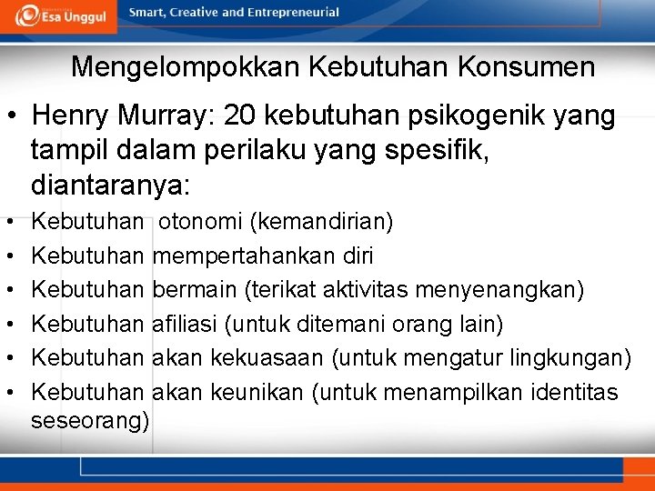 Mengelompokkan Kebutuhan Konsumen • Henry Murray: 20 kebutuhan psikogenik yang tampil dalam perilaku yang