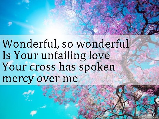 Wonderful, so wonderful Is Your unfailing love Your cross has spoken mercy over me