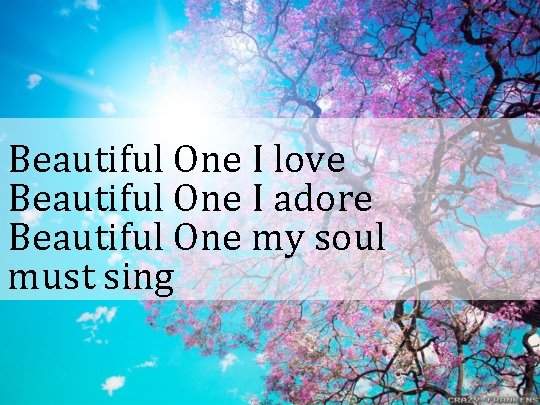 Beautiful One I love Beautiful One I adore Beautiful One my soul must sing
