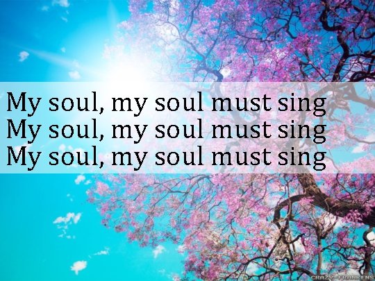 My soul, my soul must sing 