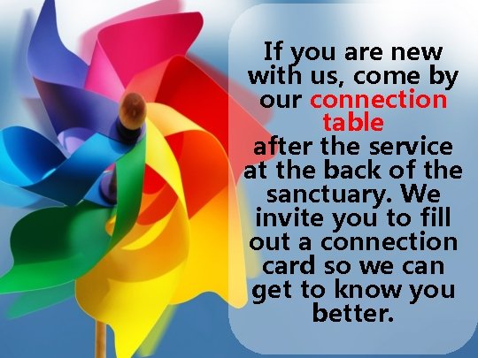 If you are new with us, come by our connection table after the service