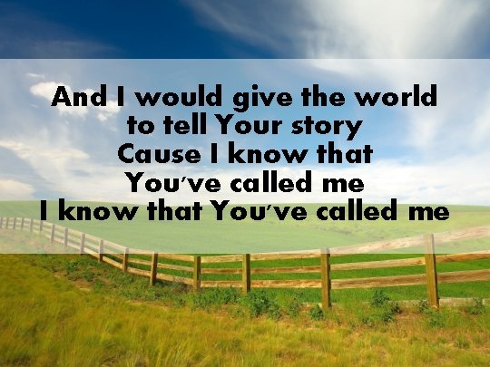 And I would give the world to tell Your story Cause I know that