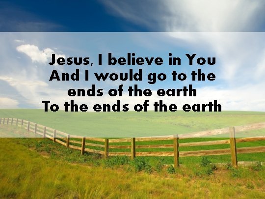 Jesus, I believe in You And I would go to the ends of the
