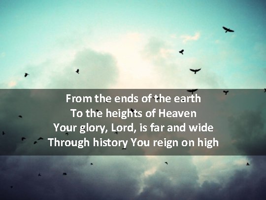 From the ends of the earth To the heights of Heaven Your glory, Lord,