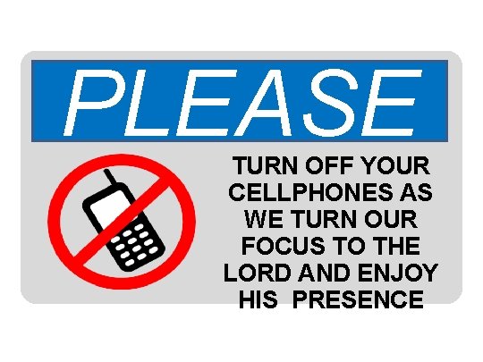 PLEASE TURN OFF YOUR CELLPHONES AS WE TURN OUR FOCUS TO THE LORD AND