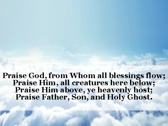 Praise God, from Whom all blessings flow; Praise Him, all creatures here below; Praise