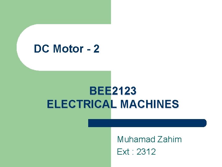 DC Motor - 2 BEE 2123 ELECTRICAL MACHINES Muhamad Zahim Ext : 2312 